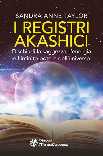 I registri akashici. Dischiudi la saggezza, l'energia e l'infinito potere dell'universo - Sandra Anne Taylor - Libro L'Età dell'Acquario 2025, I libri della Nuova Era | Libraccio.it