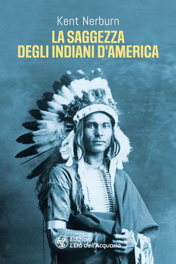 La saggezza degli indiani d'America - Kent Nerburn - Libro L'Età dell'Acquario 2025, I libri della Nuova Era | Libraccio.it