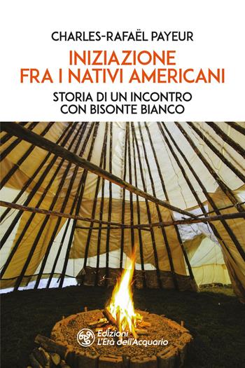 Iniziazione fra i nativi americani. Storia di un incontro con Bisonte Bianco - Charles-Rafaël Payeur - Libro L'Età dell'Acquario 2025, I libri della Nuova Era | Libraccio.it