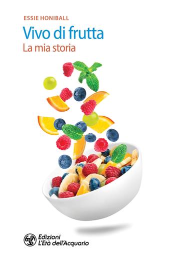 Vivo di frutta. La mia storia - Essie Honiball - Libro L'Età dell'Acquario 2025, Salute&benessere | Libraccio.it