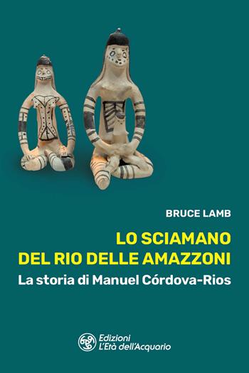 Lo sciamano del Rio delle Amazzoni. La storia di Manuel Córdova-Rios - Bruce Lamb - Libro L'Età dell'Acquario 2026, I libri della Nuova Era | Libraccio.it