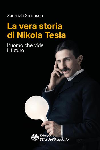 La vera storia di Nikola Tesla. L'uomo che vide il futuro - Zacariah Smithson - Libro L'Età dell'Acquario 2026, I libri della Nuova Era | Libraccio.it