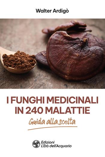 I funghi medicinali in 240 malattie - Walter Ardigò - Libro L'Età dell'Acquario 2026, I libri della Nuova Era | Libraccio.it