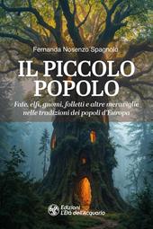 Il piccolo popolo. Fate, elfi, gnomi, folletti e altre meraviglie nelle tradizioni dei popoli d'Europa
