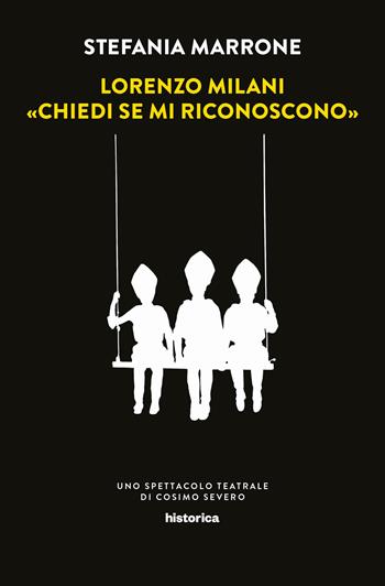 Lorenzo Milani. «Chiedi se mi riconoscono». Uno spettacolo teatrale di Cosimo Severo - Stefania Marrone - Libro Historica Edizioni 2018 | Libraccio.it