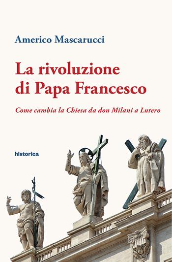 La rivoluzione di papa Francesco. Come cambia la Chiesa da don Milani a Lutero - Americo Mascarucci - Libro Historica Edizioni 2018 | Libraccio.it