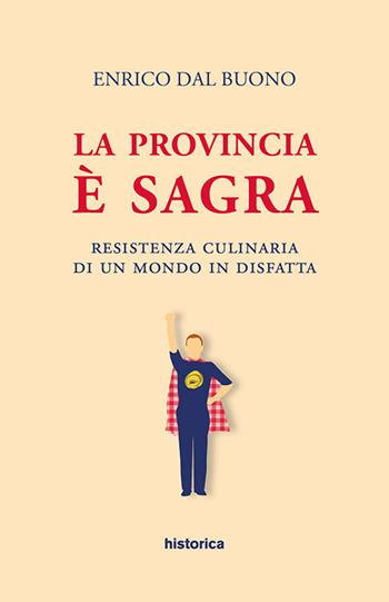 La provincia è sagra. Resistenza culinaria di un mondo in disfatta - Enrico Dal Buono - Libro Historica Edizioni 2018 | Libraccio.it
