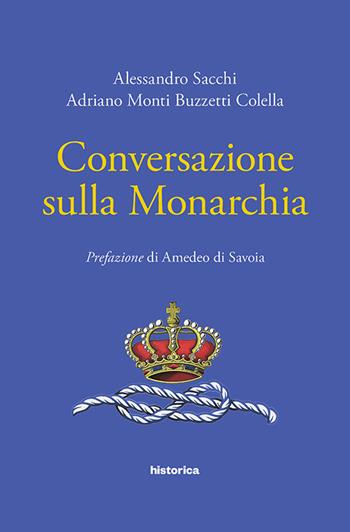 Conversazione sulla monarchia - Alessandro Sacchi, Adriano Monti Buzzetti Colella - Libro Historica Edizioni 2018 | Libraccio.it