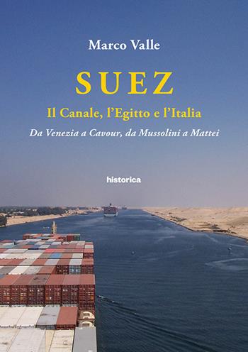 Suez. Il canale, l'Egitto e l'Italia. Da Venezia a Cavour, da Mussolini a Mattei - Marco Valle - Libro Historica Edizioni 2018 | Libraccio.it
