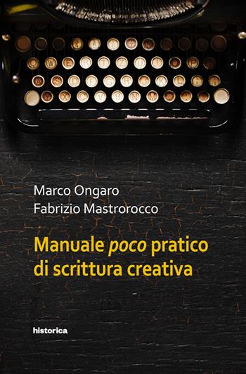 Manuale poco pratico di scrittura creativa - Marco Ongaro, Fabrizio Mastrorocco - Libro Historica Edizioni 2018 | Libraccio.it