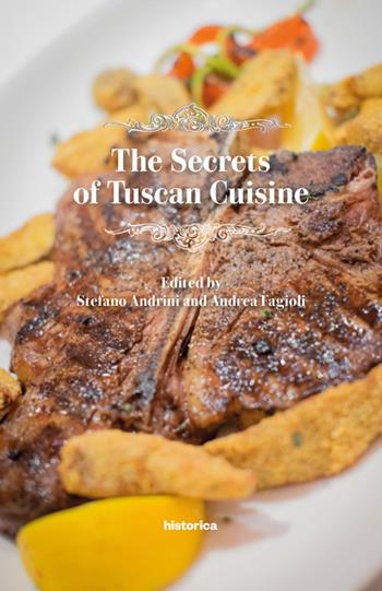 The secrets of tuscan cuisine - Stefano Andrini, Andrea Fagioli - Libro Historica Edizioni 2018 | Libraccio.it