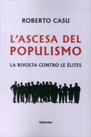 L' ascesa del populismo. La rivolta contro le élites - Roberto Casu - Libro Historica Edizioni 2018 | Libraccio.it