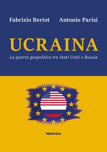Ucraina. La guerra geopolitica tra Stati Uniti e Russia - Fabrizio Bertot, Antonio Parisi - Libro Historica Edizioni 2019 | Libraccio.it