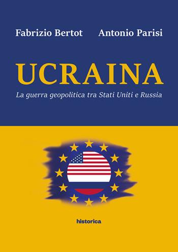 Ucraina. La guerra geopolitica tra Stati Uniti e Russia - Fabrizio Bertot, Antonio Parisi - Libro Historica Edizioni 2019 | Libraccio.it