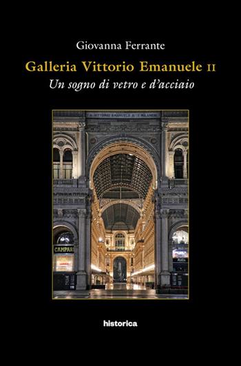Galleria Vittorio Emanuele. Un sogno di vetro e d'acciaio - Giovanna Ferrante - Libro Historica Edizioni 2018 | Libraccio.it
