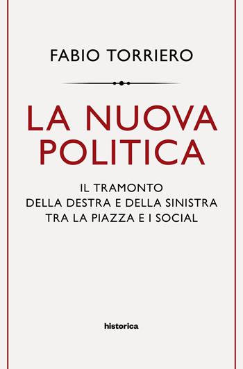 La nuova politica. Il tramonto della destra e della sinistra tra la piazza e i social - Fabio Torriero - Libro Historica Edizioni 2019 | Libraccio.it