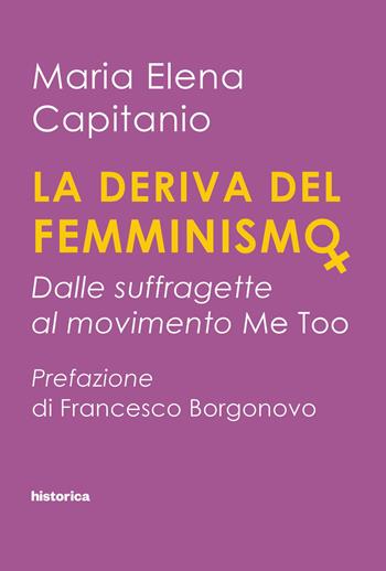 La deriva del femminismo. Dalle suffragette al movimento Me Too - Maria Elena Capitanio - Libro Historica Edizioni 2019 | Libraccio.it