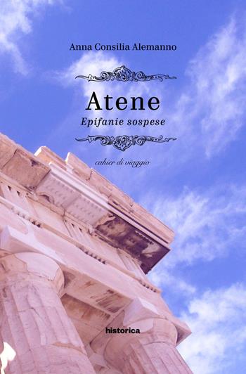 Atene. Epifanie sospese. Cahier di viaggio - Anna Consilia Alemanno - Libro Historica Edizioni 2019 | Libraccio.it