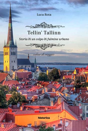 Tellin' Tallin. Storia di un colpo di fulmine urbano - Luca Rota - Libro Historica Edizioni 2019 | Libraccio.it