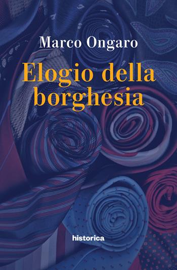 Elogio della borghesia - Marco Ongaro - Libro Historica Edizioni 2019 | Libraccio.it