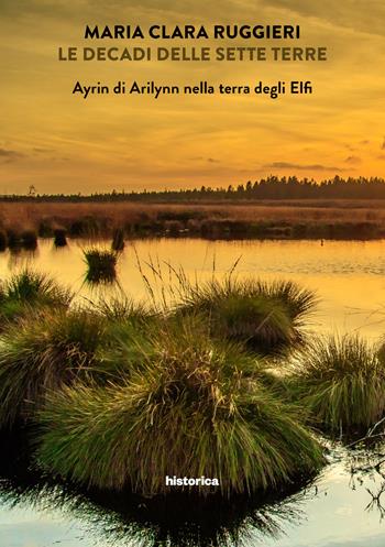 Ayrin di Arilynn nella terra degli elfi. Le decadi delle sette terre. Vol. 3 - Maria Clara Ruggeri - Libro Historica Edizioni 2019 | Libraccio.it