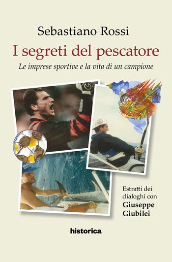 I segreti del pescatore. Le imprese sportive e la vita di un grande campione - Sebastiano Rossi - Libro Historica Edizioni 2020 | Libraccio.it