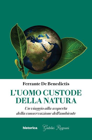 L' uomo custode della natura. Un viaggio alla scoperta della conservazione dell'ambiente - Ferrante De Benedictis - Libro Historica Edizioni 2020 | Libraccio.it