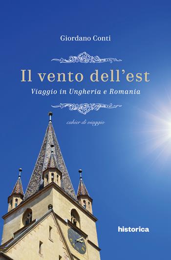 Il vento dell'est. Viaggio in Ungheria e Romania - Giordano Conti - Libro Historica Edizioni 2020 | Libraccio.it