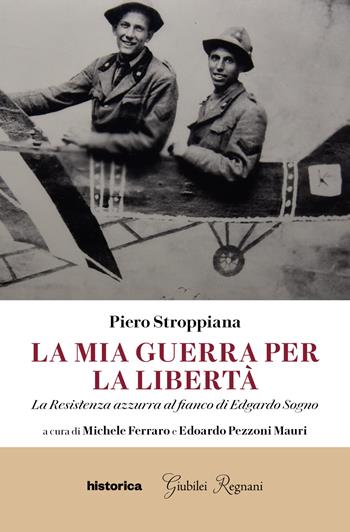 La mia guerra per la libertà. La resistenza azzurra al fianco di Edgardo Sogno - Piero Stroppiana - Libro Historica Edizioni 2021 | Libraccio.it
