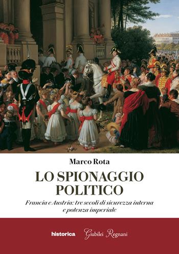 Lo spionaggio politico. Francia e Austria: tre secoli di sicurezza interna e potenza imperiale - Marco Rota - Libro Historica Edizioni 2021 | Libraccio.it