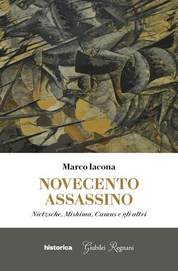 Novecento assassino. Nietzsche, Mishima, Camus e gli altri - Marco Iacona - Libro Historica Edizioni 2021 | Libraccio.it