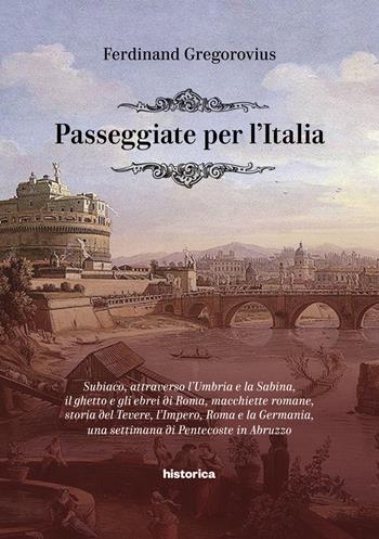 Passeggiate per l'Italia. Subiaco, attraverso l'Umbria e la Sabina, il ghetto e gli ebrei di Roma, macchiette romane, storia del Tevere, l'Impero, Roma e la Germania, una settimana di Pentecoste in Abruzzo - Ferdinand Gregorovius - Libro Historica Edizioni 2021 | Libraccio.it