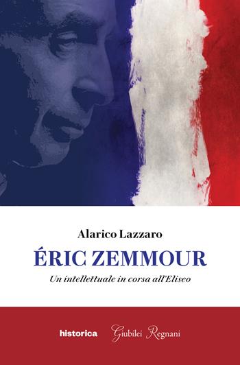 Éric Zemmour. Un intellettuale in corsa all'Eliseo - Alarico Lazzaro - Libro Historica Edizioni 2022 | Libraccio.it