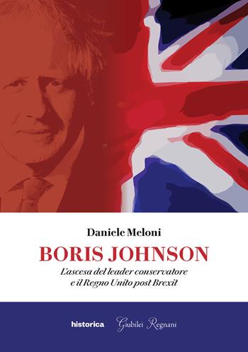 Boris Johnson. L'ascesa del leader conservatore e il Regno Unito post Brexit - Daniele Meloni - Libro Historica Edizioni 2021 | Libraccio.it