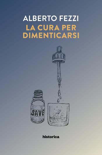 La cura per dimenticarsi - Alberto Fezzi - Libro Historica Edizioni 2022 | Libraccio.it