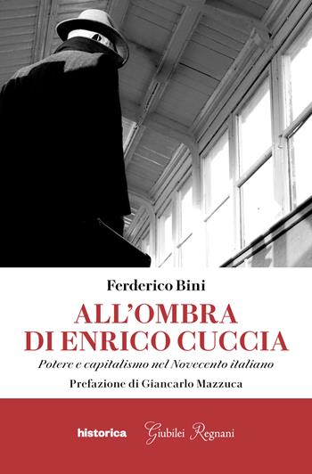 All'ombra di Enrico Cuccia. Potere e capitalismo nel Novecento italiano - Federico Bini - Libro Historica Edizioni 2022 | Libraccio.it