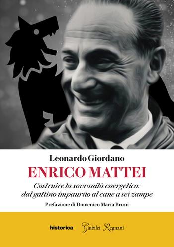 Enrico Mattei. Costruire la sovranità energetica: dal gattino impaurito al cane a sei zampe - Leonardo Giordano - Libro Historica Edizioni 2022 | Libraccio.it
