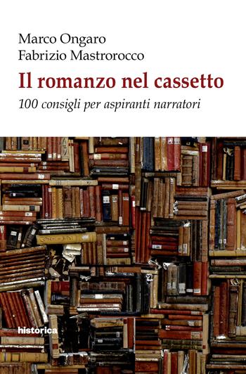 Il romanzo nel cassetto. 100 consigli per aspiranti narratori - Marco Ongaro, Fabrizio Mastrorocco - Libro Historica Edizioni 2022 | Libraccio.it