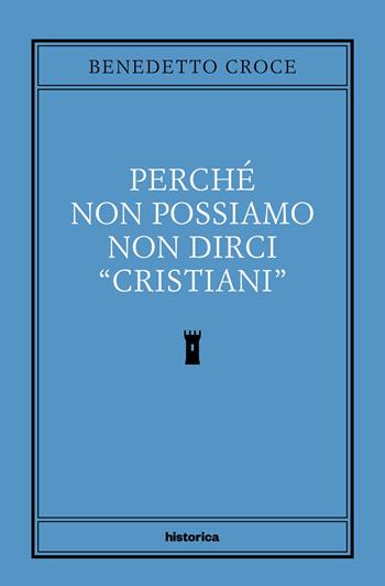 Perché non possiamo non dirci cristiani - Benedetto Croce - Libro Historica Edizioni 2022 | Libraccio.it
