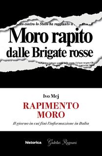 Rapimento Moro. Il giorno in cui finì l'informazione in Italia - Ivo Mej - Libro Historica Edizioni 2023 | Libraccio.it