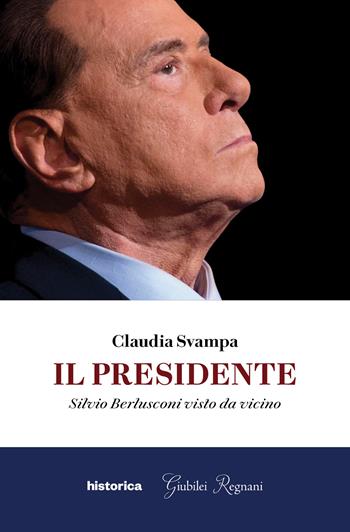 Il presidente. Silvio Berlusconi visto da vicino - Claudia Svampa - Libro Historica Edizioni 2023 | Libraccio.it