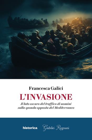L'invasione. Il lato oscuro del traffico di uomini sulla sponda opposta del Mediterraneo - Francesca Galici - Libro Historica Edizioni 2023 | Libraccio.it