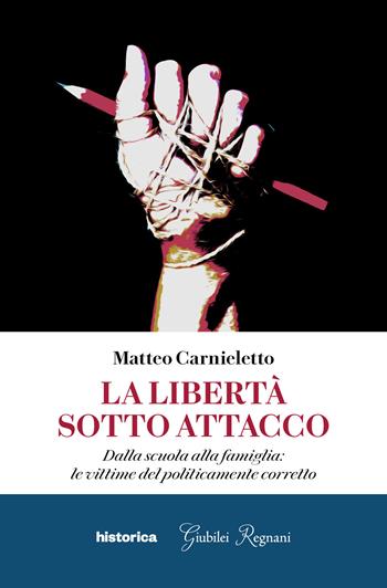 La libertà sotto attacco. Dalla scuola alla famiglia: le vittime del politicamente corretto - Matteo Carnieletto - Libro Historica Edizioni 2024 | Libraccio.it