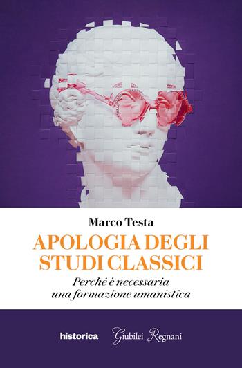 Apologia degli studi classici. Perché è necessaria una formazione umanistica - Marco Testa - Libro Historica Edizioni 2024 | Libraccio.it