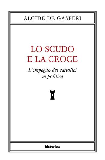 Lo scudo e la croce. L'impegno dei cattolici in politica - Alcide De Gasperi - Libro Historica Edizioni 2024 | Libraccio.it