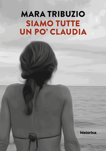 Siamo tutte un po' Claudia - Mara Tribuzio - Libro Historica Edizioni 2024 | Libraccio.it