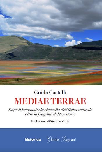 Mediae terrae. Dopo il terremoto: la rinascita dell'Italia centrale oltre la fragilità del territorio - Guido Castelli - Libro Historica Edizioni 2024 | Libraccio.it