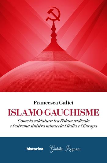 Islamo guachisme. Come la saldatura tra l'islam radicale e l'estrema sinistra minaccia l'Italia e l'Europa - Francesca Galici - Libro Historica Edizioni 2025 | Libraccio.it