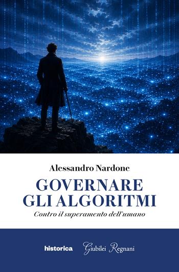 Governare gli algoritmi. Contro il superamento dell'umano - Alessandro Nardone - Libro Historica Edizioni 2026 | Libraccio.it