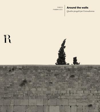 Around the walls. Quattro progetti per Gerusalemme. Ediz. italiana e inglese - Fabio Fabbrizzi - Libro Dip. di Architettura (Firenze) 2017 | Libraccio.it